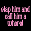 Slap him and call him a whore